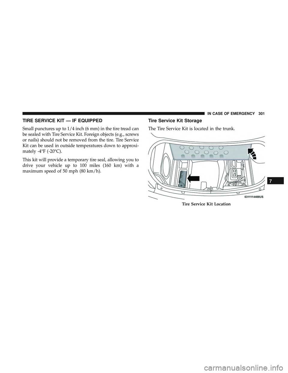 DODGE CHARGER SRT 2018  Owners Manual TIRE SERVICE KIT — IF EQUIPPED
Small punctures up to 1/4 inch (6 mm) in the tire tread can
be sealed with Tire Service Kit. Foreign objects (e.g., screws
or nails) should not be removed from the tir