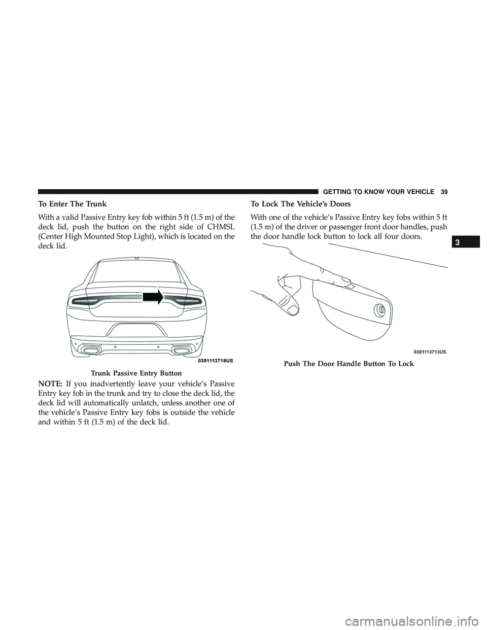 DODGE CHARGER SRT 2018  Owners Manual To Enter The Trunk
With a valid Passive Entry key fob within 5 ft (1.5 m) of the
deck lid, push the button on the right side of CHMSL
(Center High Mounted Stop Light), which is located on the
deck lid