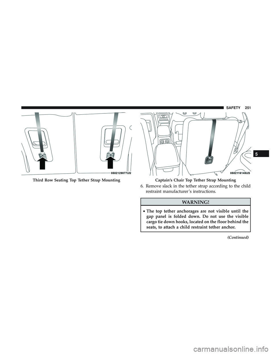 DODGE DURANGO 2018  Owners Manual 6. Remove slack in the tether strap according to the childrestraint manufacturer ’s instructions.
WARNING!
•The top tether anchorages are not visible until the
gap panel is folded down. Do not use