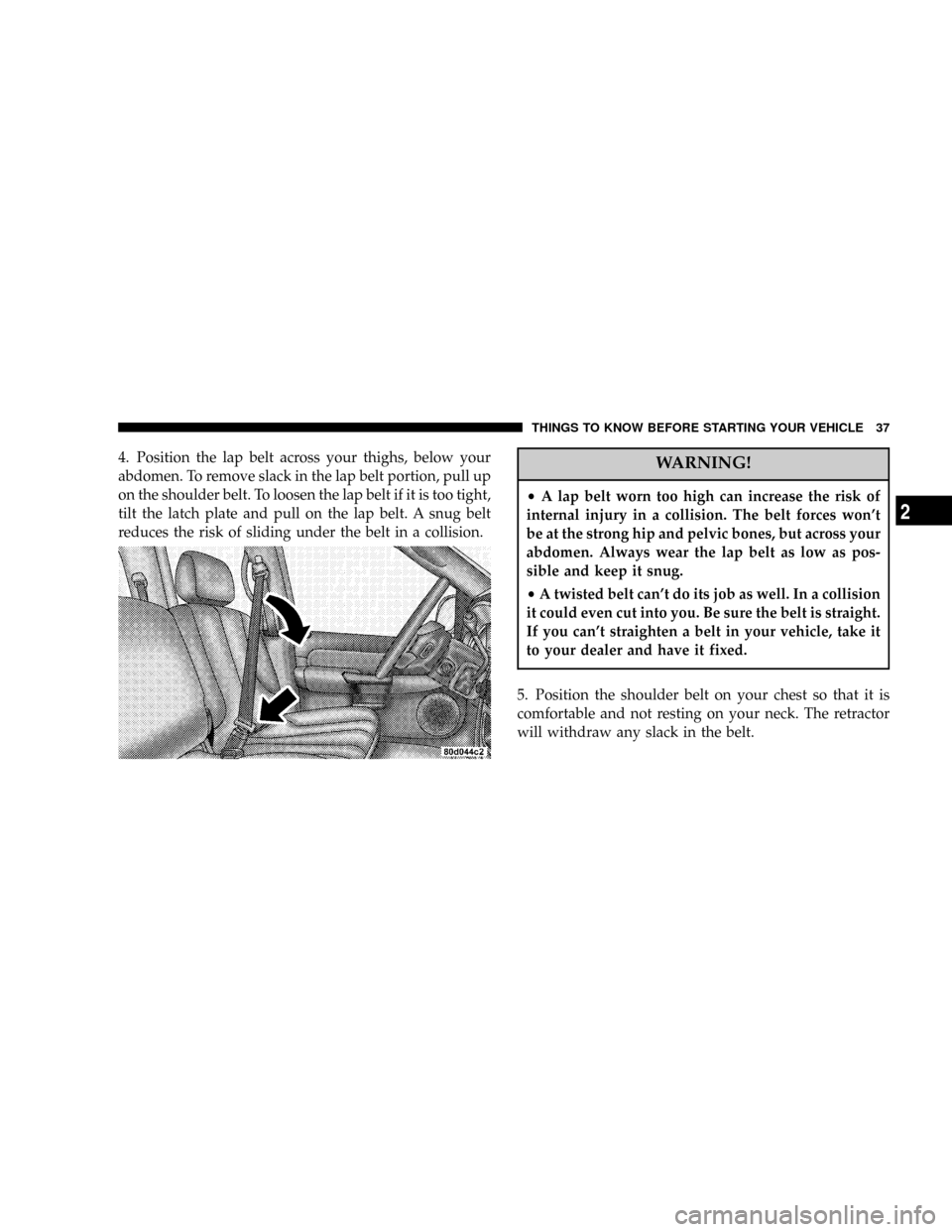 DODGE RAM 1500 GAS 2004 3.G Owners Manual 4. Position the lap belt across your thighs, below your
abdomen. To remove slack in the lap belt portion, pull up
on the shoulder belt. To loosen the lap belt if it is too tight,
tilt the latch plate 