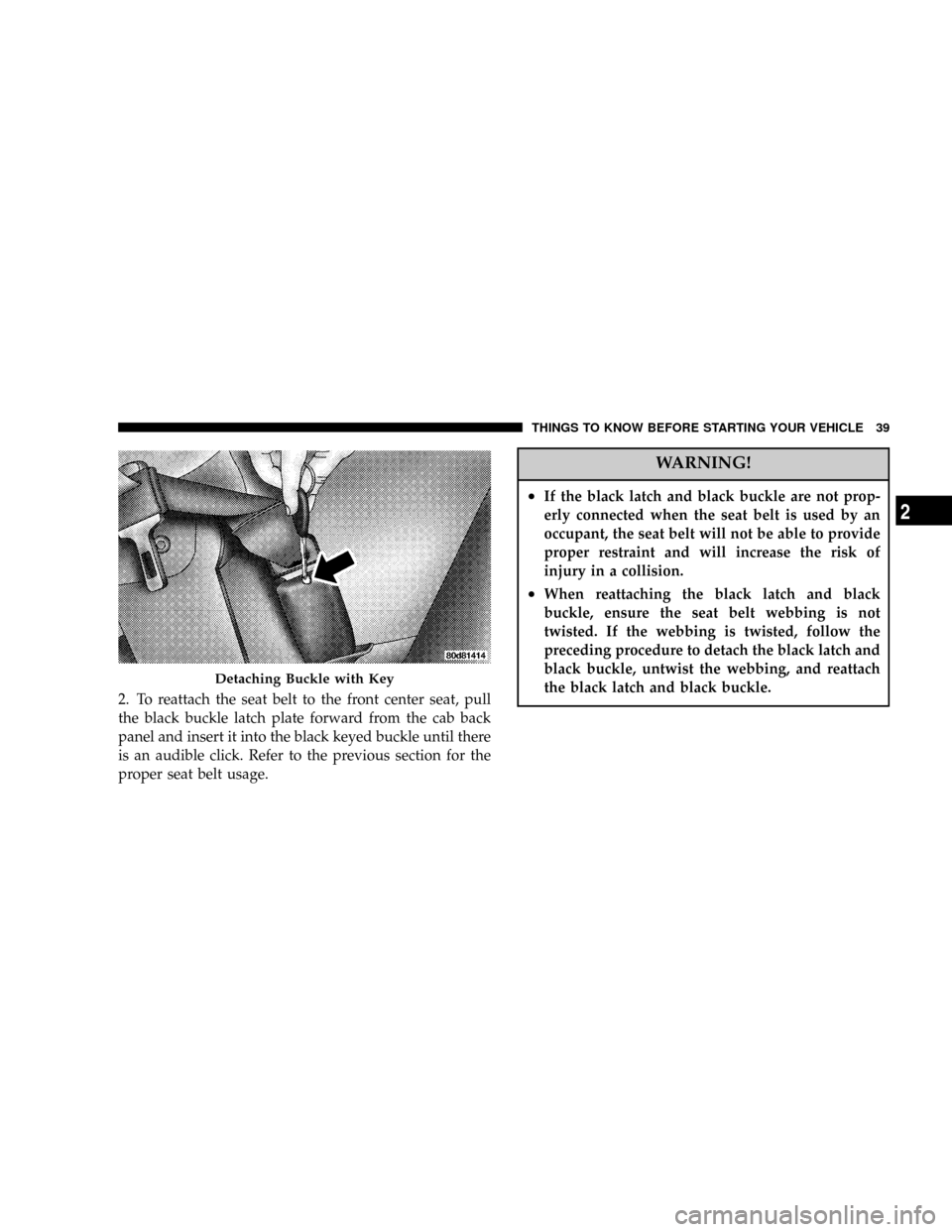 DODGE RAM 1500 GAS 2004 3.G Owners Manual 2. To reattach the seat belt to the front center seat, pull
the black buckle latch plate forward from the cab back
panel and insert it into the black keyed buckle until there
is an audible click. Refe