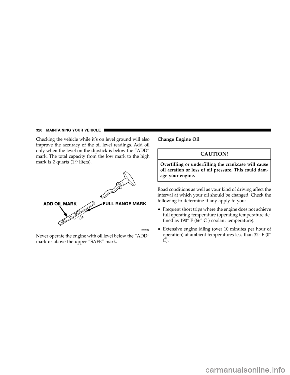 DODGE RAM 2500 DIESEL 2004 3.G Owners Manual Checking the vehicle while its on level ground will also
improve the accuracy of the oil level readings. Add oil
only when the level on the dipstick is below the ªADDº
mark. The total capacity from