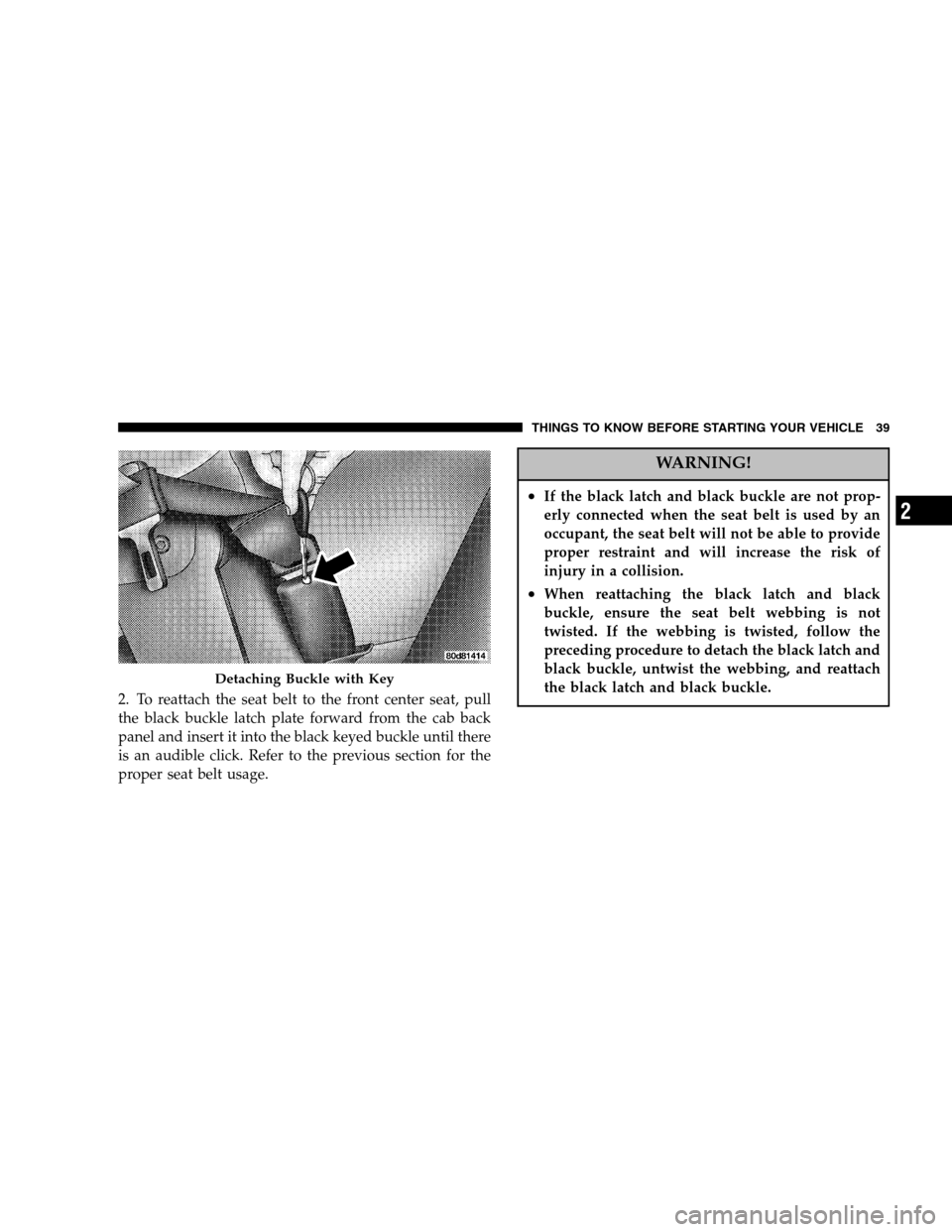 DODGE RAM 2500 DIESEL 2005 3.G Owners Manual 2. To reattach the seat belt to the front center seat, pull
the black buckle latch plate forward from the cab back
panel and insert it into the black keyed buckle until there
is an audible click. Refe
