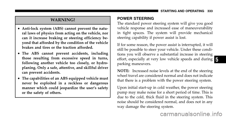 DODGE RAM 1500 GAS 2006 3.G Owners Manual WARNING!
•Anti-lock system (ABS) cannot prevent the natu- 
ral laws of physics from acting on the vehicle, nor
can it increase braking or steering efficiency be-
yond that afforded by the condition 