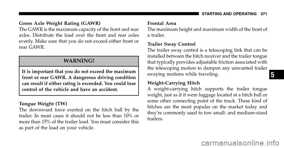 DODGE RAM 1500 GAS 2006 3.G Owners Manual Gross Axle Weight Rating (GAWR)
The GAWR is the maximum capacity of the front and rear
axles. Distribute the load over the front and rear axles
evenly. Make sure that you do not exceed either front o DODGE RAM 1500 GAS 2006 3.G Owners Manual Gross Axle Weight Rating (GAWR)
The GAWR is the maximum capacity of the front and rear
axles. Distribute the load over the front and rear axles
evenly. Make sure that you do not exceed either front o