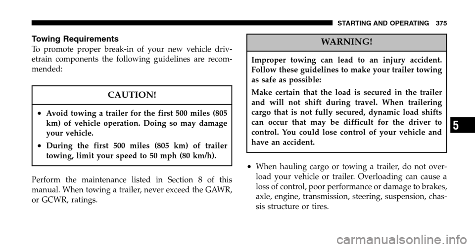 DODGE RAM 1500 GAS 2006 3.G Owners Manual Towing Requirements
To promote proper break-in of your new vehicle driv-
etrain components the following guidelines are recom-
mended:
CAUTION!
•Avoid towing a trailer for the first 500 miles (805
DODGE RAM 1500 GAS 2006 3.G Owners Manual Towing Requirements
To promote proper break-in of your new vehicle driv-
etrain components the following guidelines are recom-
mended:
CAUTION!
•Avoid towing a trailer for the first 500 miles (805