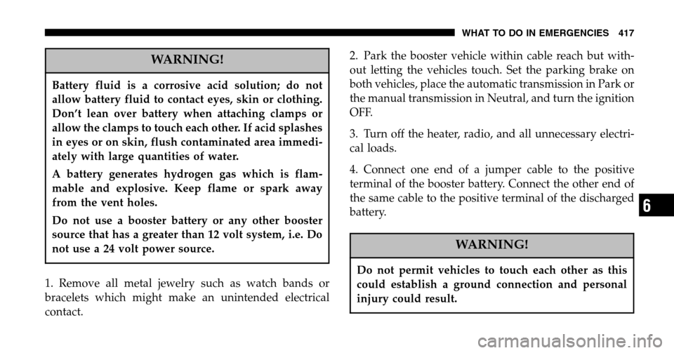 DODGE RAM 1500 GAS 2006 3.G Owners Manual WARNING!
Battery fluid is a corrosive acid solution; do not
allow battery fluid to contact eyes, skin or clothing.
Don’t lean over battery when attaching clamps or
allow the clamps to touch each ot DODGE RAM 1500 GAS 2006 3.G Owners Manual WARNING!
Battery fluid is a corrosive acid solution; do not
allow battery fluid to contact eyes, skin or clothing.
Don’t lean over battery when attaching clamps or
allow the clamps to touch each ot