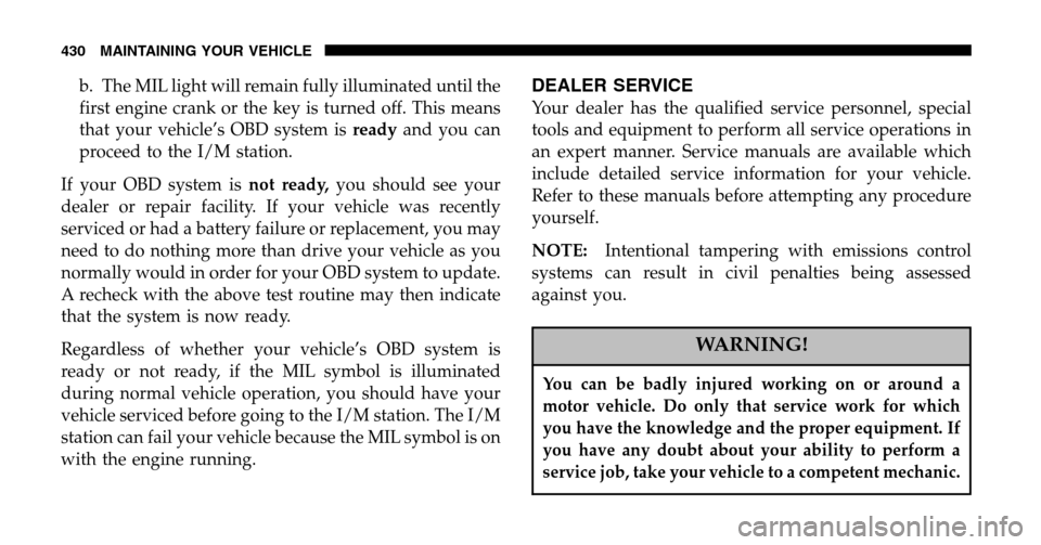 DODGE RAM 1500 GAS 2006 3.G Owners Manual b. The MIL light will remain fully illuminated until the
first engine crank or the key is turned off. This means
that your vehicle’s OBD system is readyand you can
proceed to the I/M station.
If DODGE RAM 1500 GAS 2006 3.G Owners Manual b. The MIL light will remain fully illuminated until the
first engine crank or the key is turned off. This means
that your vehicle’s OBD system is readyand you can
proceed to the I/M station.
If