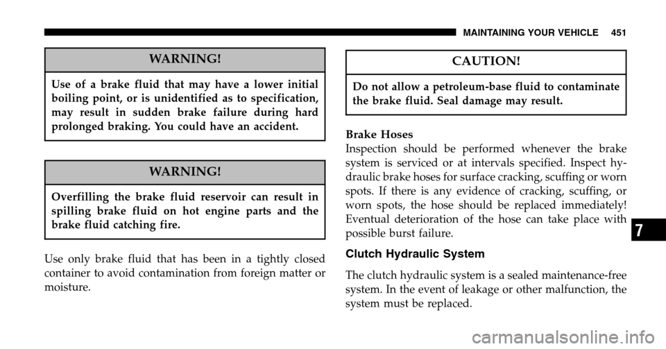 DODGE RAM 1500 GAS 2006 3.G Owners Manual WARNING!
Use of a brake fluid that may have a lower initial
boiling point, or is unidentified as to specification,
may result in sudden brake failure during hard
prolonged braking. You could have an DODGE RAM 1500 GAS 2006 3.G Owners Manual WARNING!
Use of a brake fluid that may have a lower initial
boiling point, or is unidentified as to specification,
may result in sudden brake failure during hard
prolonged braking. You could have an