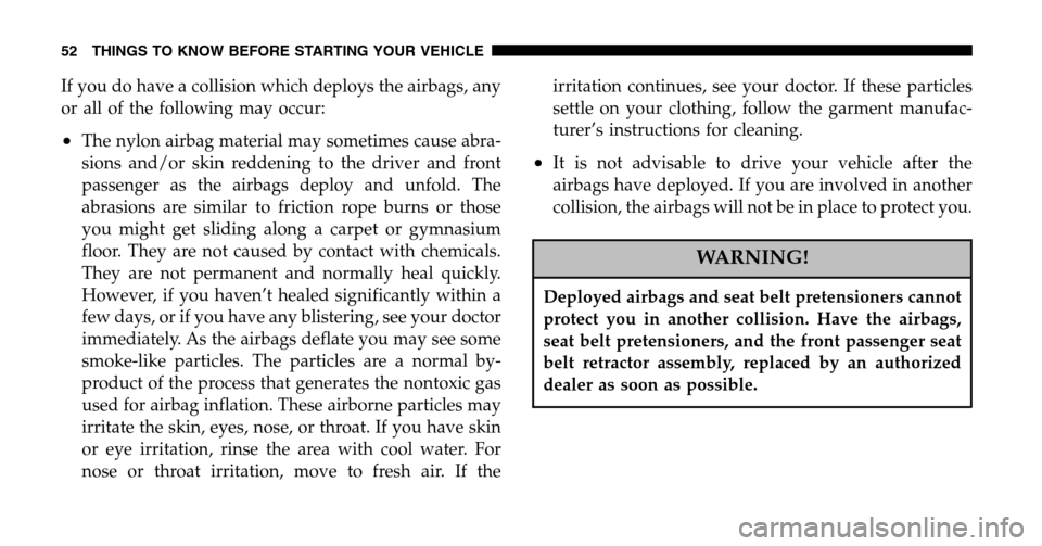 DODGE RAM 1500 GAS 2006 3.G Owners Manual If you do have a collision which deploys the airbags, any 
or all of the following may occur:
•The nylon airbag material may sometimes cause abra-
sions and/or skin reddening to the driver and front