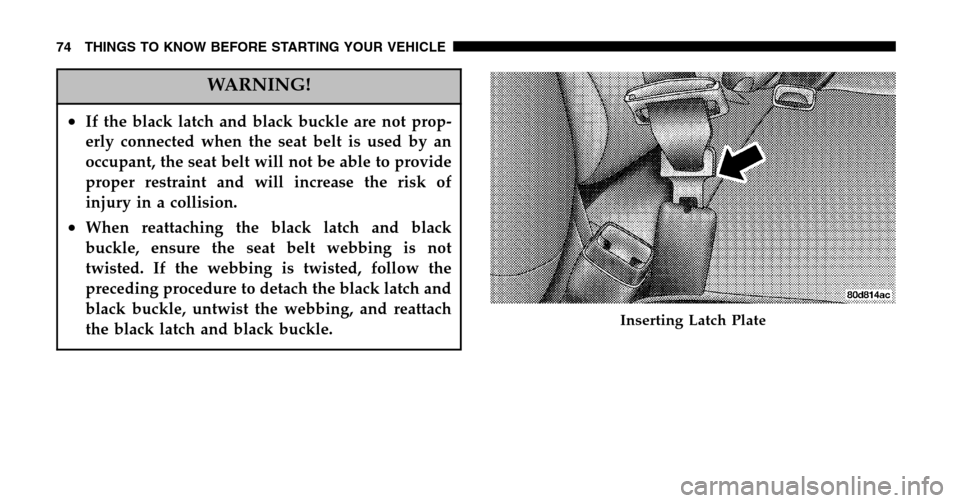 DODGE RAM 1500 GAS 2006 3.G Owners Manual WARNING!
•If the black latch and black buckle are not prop- 
erly connected when the seat belt is used by an
occupant, the seat belt will not be able to provide
proper restraint and will increase th
