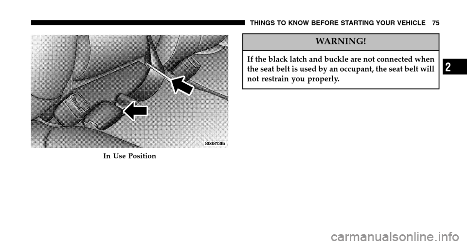 DODGE RAM 1500 GAS 2006 3.G Owners Manual WARNING!
If the black latch and buckle are not connected when 
the seat belt is used by an occupant, the seat belt will
not restrain you properly.
In Use Position
THINGS TO KNOW BEFORE STARTING YOUR V