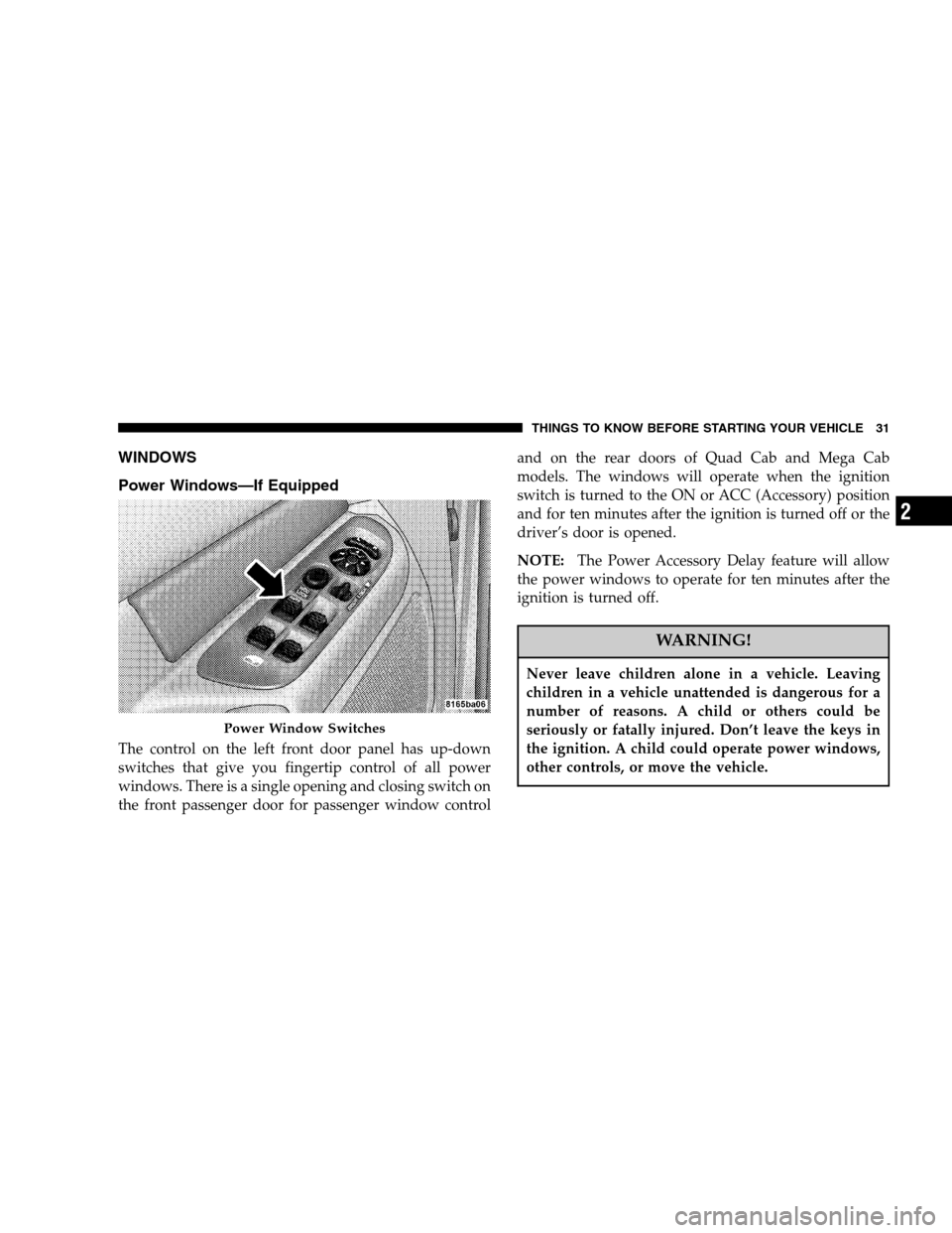 DODGE RAM 1500 GAS 2007 3.G Owners Manual WINDOWS
Power Windows—If Equipped
The control on the left front door panel has up-down
switches that give you fingertip control of all power
windows. There is a single opening and closing switch on

