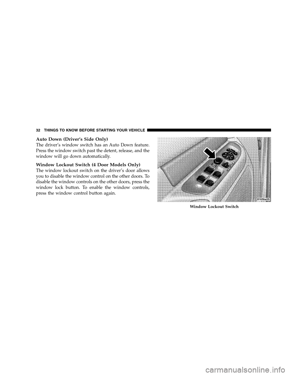 DODGE RAM 1500 GAS 2007 3.G Owners Manual Auto Down (Driver’s Side Only)
The driver’s window switch has an Auto Down feature.
Press the window switch past the detent, release, and the
window will go down automatically.
Window Lockout Swit