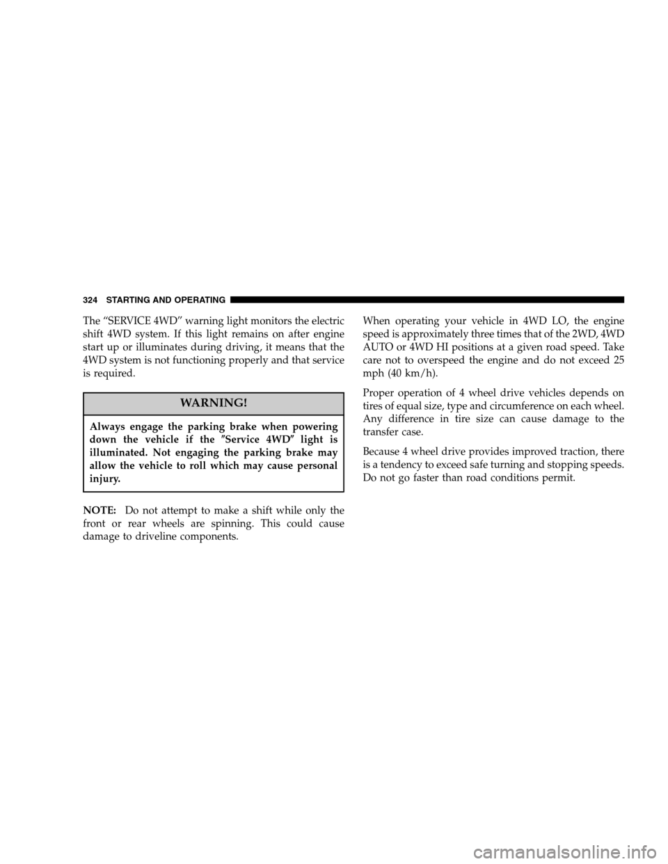 DODGE RAM 1500 GAS 2007 3.G Owners Manual The “SERVICE 4WD” warning light monitors the electric
shift 4WD system. If this light remains on after engine
start up or illuminates during driving, it means that the
4WD system is not functionin