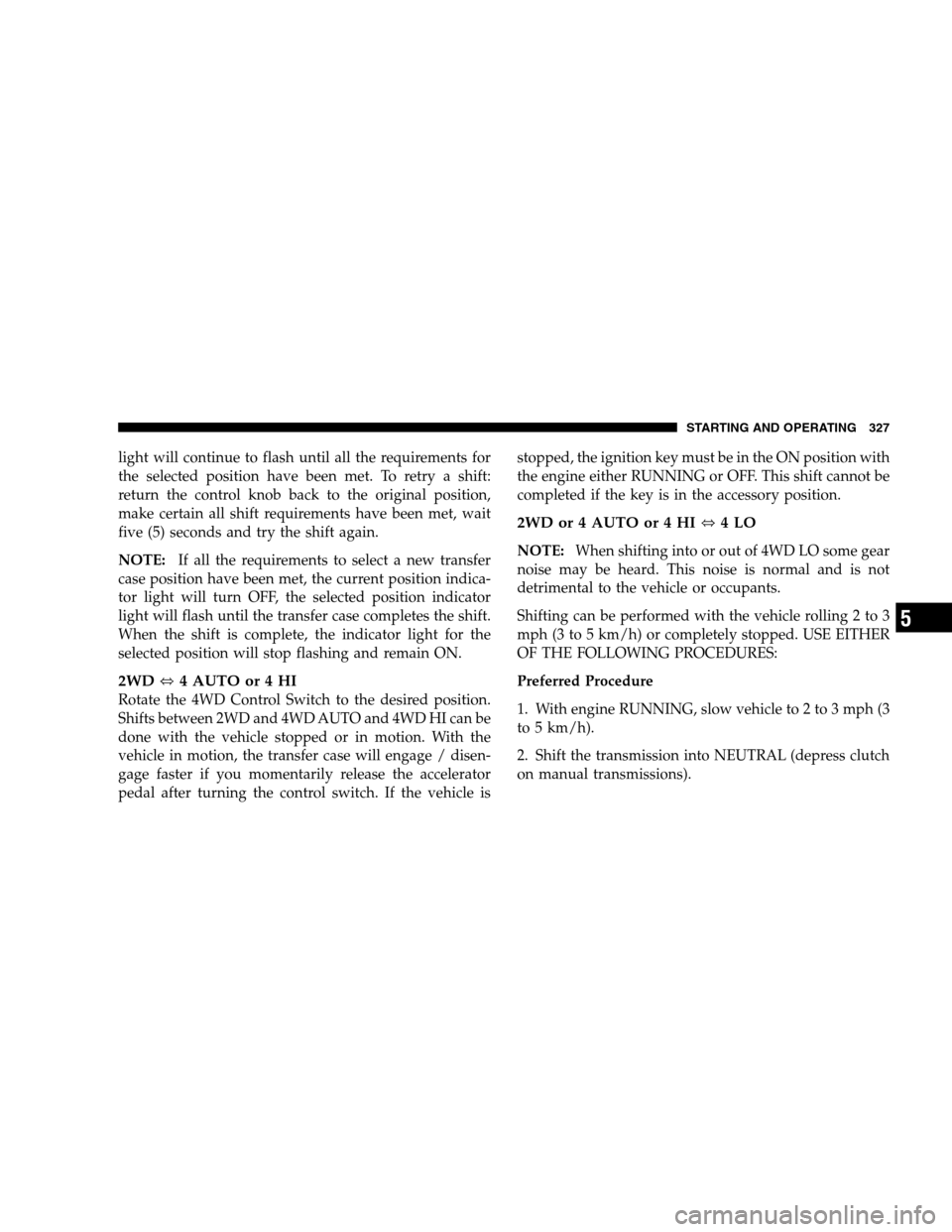 DODGE RAM 1500 GAS 2007 3.G Owners Manual light will continue to flash until all the requirements for
the selected position have been met. To retry a shift:
return the control knob back to the original position,
make certain all shift require