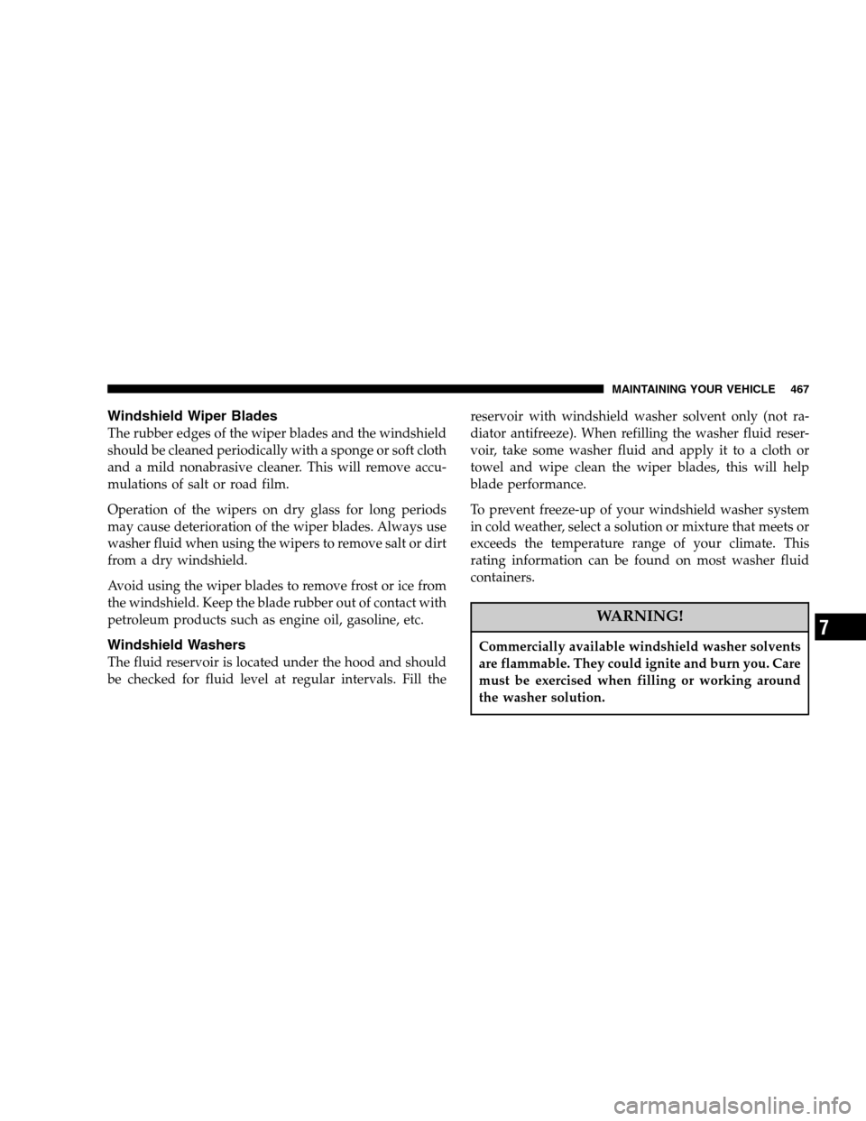 DODGE RAM 1500 GAS 2007 3.G Owners Manual Windshield Wiper Blades
The rubber edges of the wiper blades and the windshield
should be cleaned periodically with a sponge or soft cloth
and a mild nonabrasive cleaner. This will remove accu-
mulati DODGE RAM 1500 GAS 2007 3.G Owners Manual Windshield Wiper Blades
The rubber edges of the wiper blades and the windshield
should be cleaned periodically with a sponge or soft cloth
and a mild nonabrasive cleaner. This will remove accu-
mulati