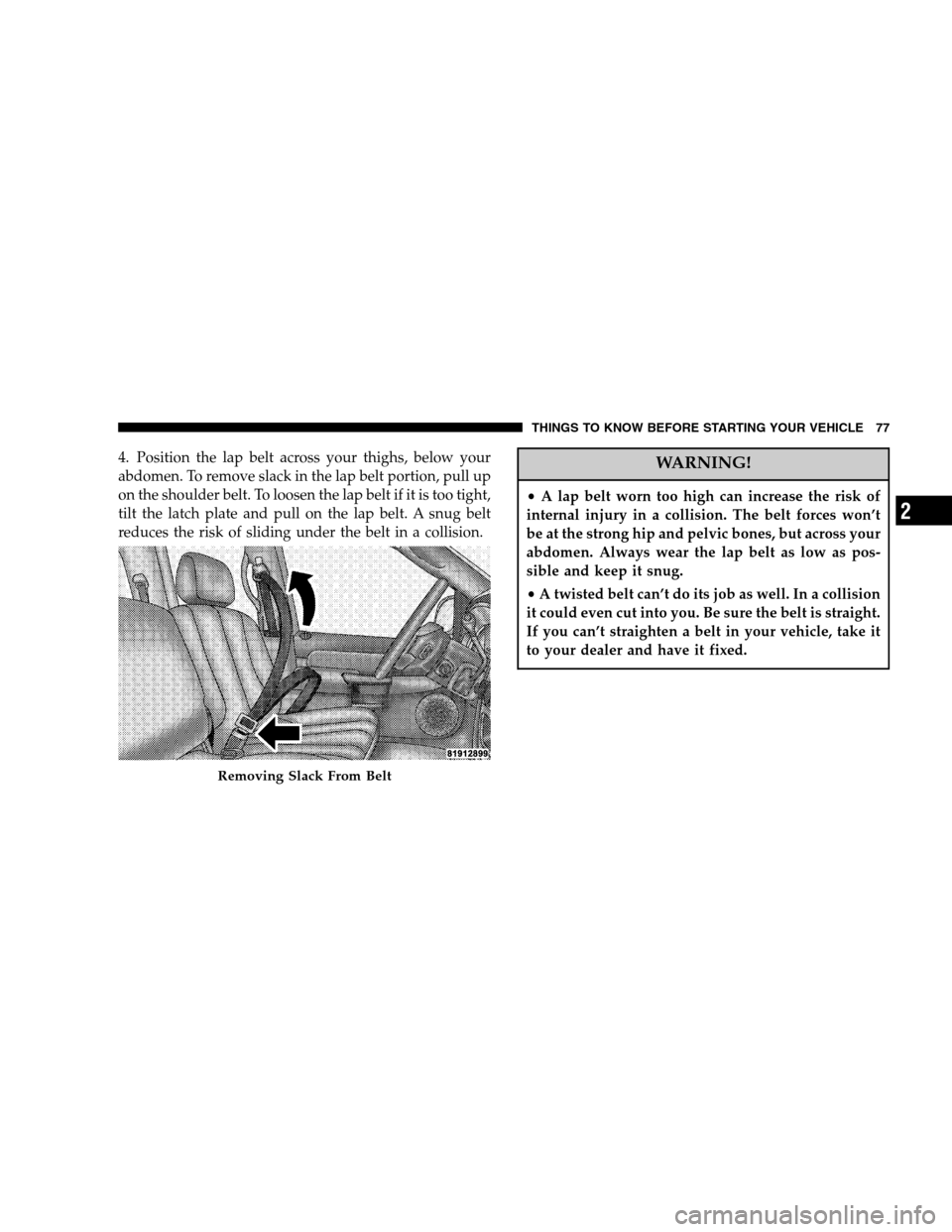 DODGE RAM 1500 GAS 2007 3.G Owners Manual 4. Position the lap belt across your thighs, below your
abdomen. To remove slack in the lap belt portion, pull up
on the shoulder belt. To loosen the lap belt if it is too tight,
tilt the latch plate 