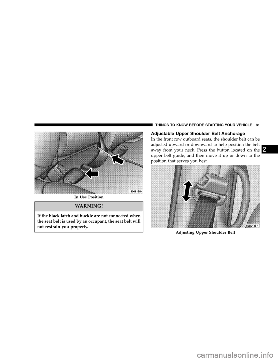 DODGE RAM 1500 GAS 2007 3.G Owners Manual WARNING!
If the black latch and buckle are not connected when
the seat belt is used by an occupant, the seat belt will
not restrain you properly.
Adjustable Upper Shoulder Belt Anchorage
In the front 
