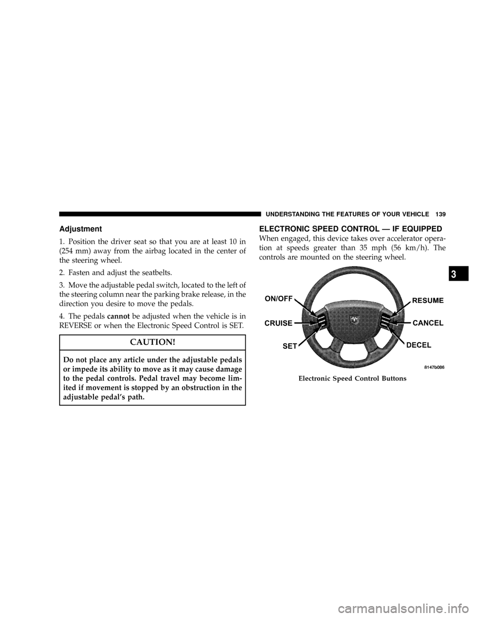 DODGE RAM 2500 DIESEL 2008 3.G Owners Manual Adjustment
1. Position the driver seat so that you are at least 10 in
(254 mm) away from the airbag located in the center of
the steering wheel.
2. Fasten and adjust the seatbelts.
3. Move the adjusta