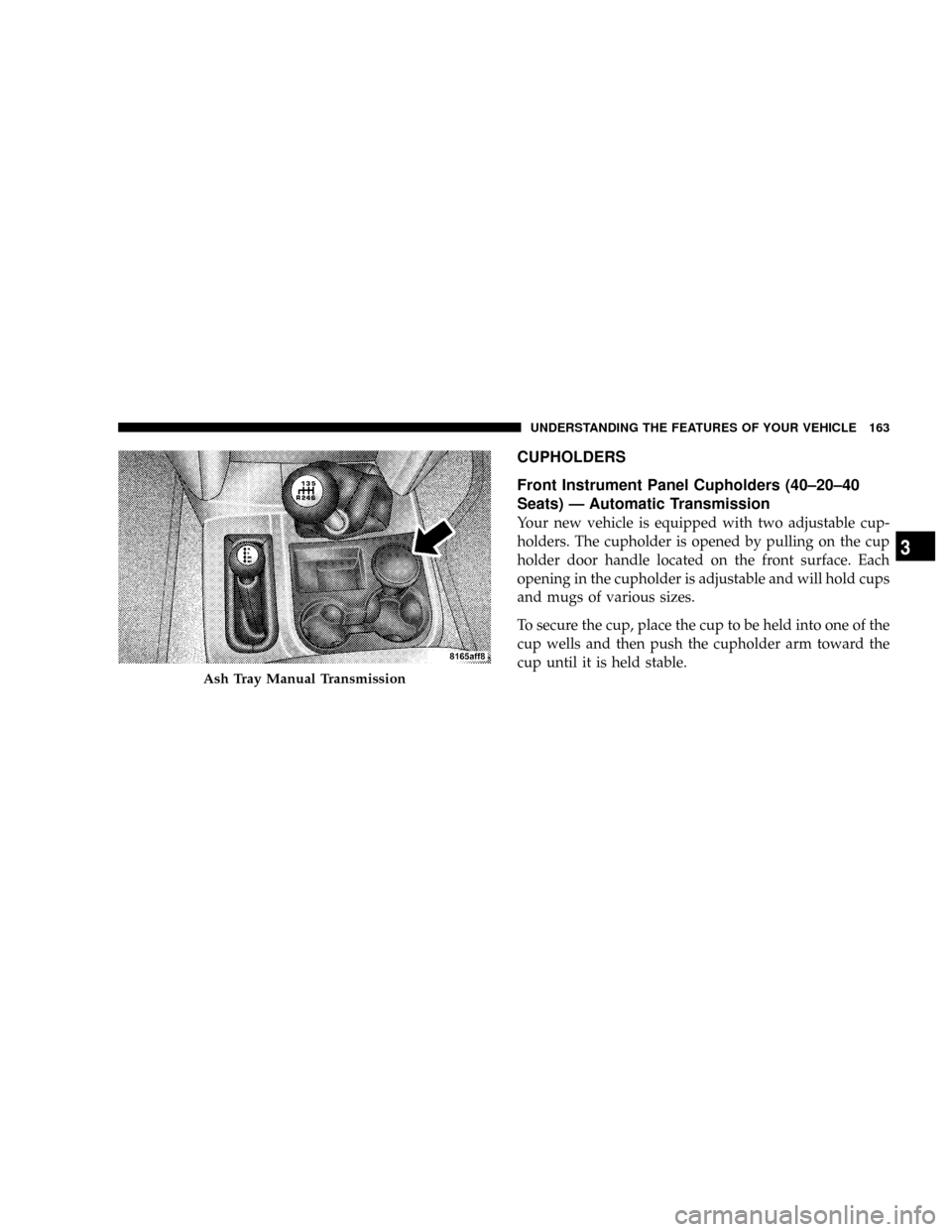 DODGE RAM 2500 DIESEL 2008 3.G Owners Manual CUPHOLDERS
Front Instrument Panel Cupholders (40±20±40
Seats) Ð Automatic Transmission
Your new vehicle is equipped with two adjustable cup-
holders. The cupholder is opened by pulling on the cup
h