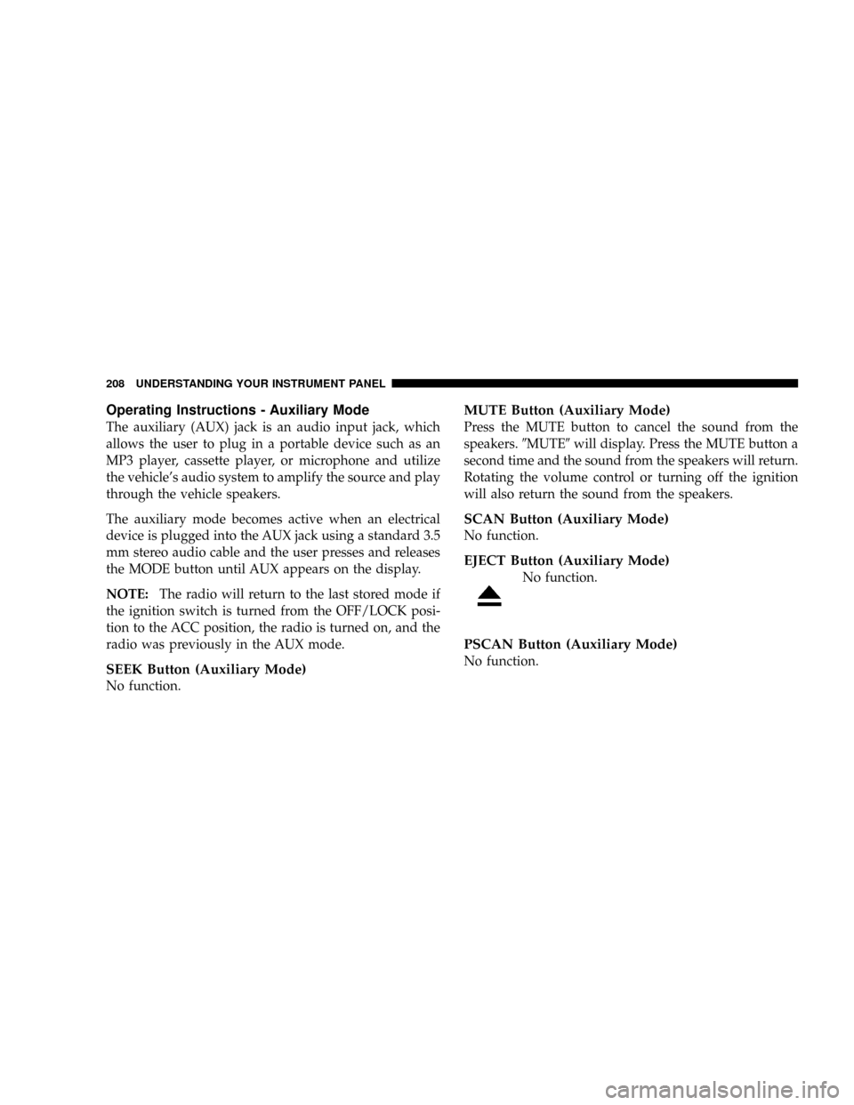 DODGE RAM 2500 DIESEL 2008 3.G Owners Manual Operating Instructions - Auxiliary Mode
The auxiliary (AUX) jack is an audio input jack, which
allows the user to plug in a portable device such as an
MP3 player, cassette player, or microphone and ut