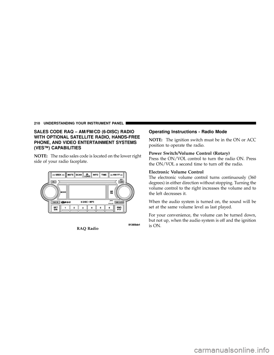 DODGE RAM 2500 DIESEL 2008 3.G Owners Manual SALES CODE RAQ ± AM/FM/CD (6-DISC) RADIO
WITH OPTIONAL SATELLITE RADIO, HANDS-FREE
PHONE, AND VIDEO ENTERTAINMENT SYSTEMS
(VESŸ) CAPABILITIES
NOTE:The radio sales code is located on the lower right
