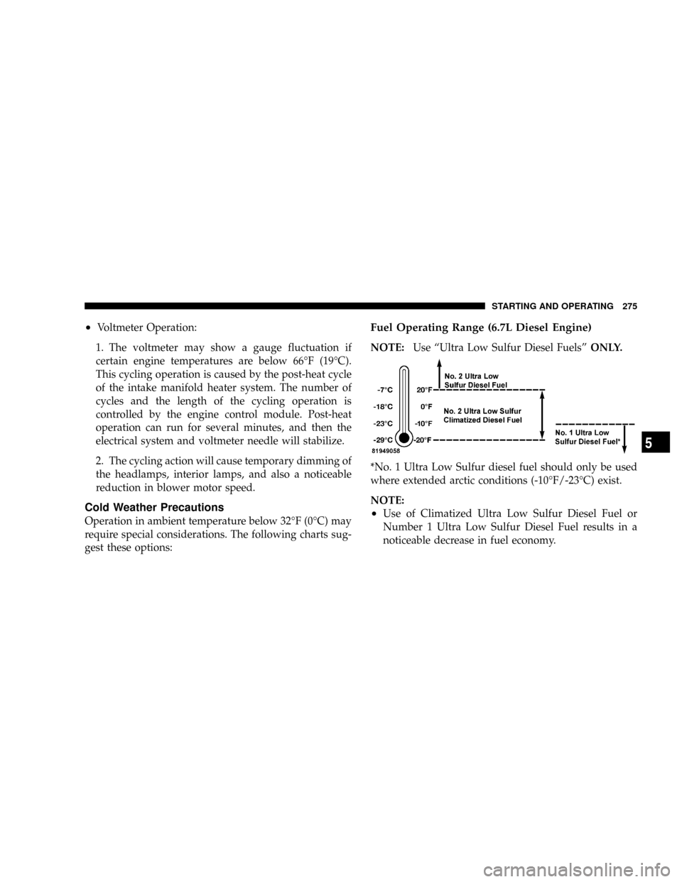 DODGE RAM 2500 DIESEL 2008 3.G Owners Manual ²Voltmeter Operation:
1. The voltmeter may show a gauge fluctuation if
certain engine temperatures are below 66ÉF (19ÉC).
This cycling operation is caused by the post-heat cycle
of the intake manif DODGE RAM 2500 DIESEL 2008 3.G Owners Manual ²Voltmeter Operation:
1. The voltmeter may show a gauge fluctuation if
certain engine temperatures are below 66ÉF (19ÉC).
This cycling operation is caused by the post-heat cycle
of the intake manif