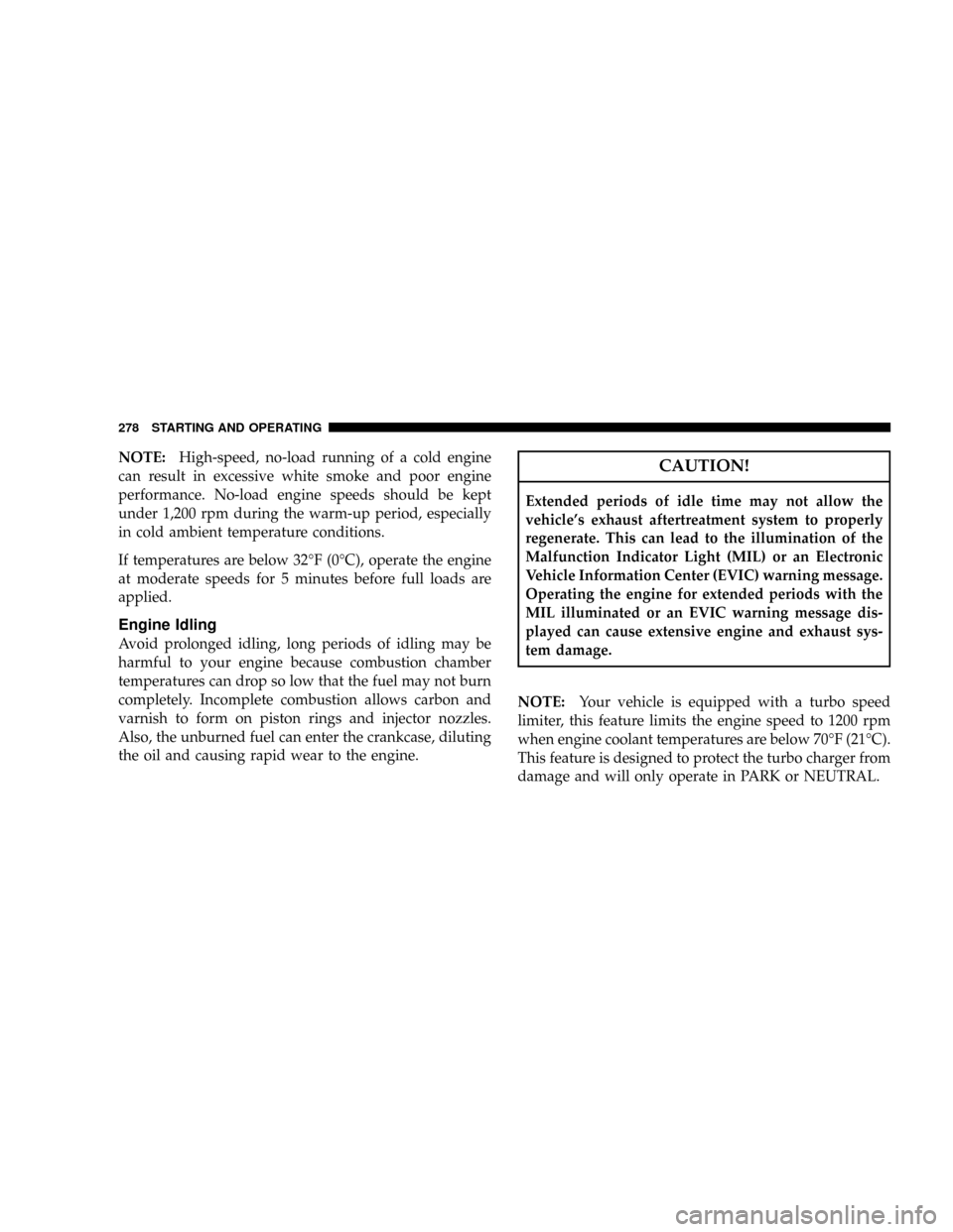 DODGE RAM 2500 DIESEL 2008 3.G Owners Manual NOTE:High-speed, no-load running of a cold engine
can result in excessive white smoke and poor engine
performance. No-load engine speeds should be kept
under 1,200 rpm during the warm-up period, espec DODGE RAM 2500 DIESEL 2008 3.G Owners Manual NOTE:High-speed, no-load running of a cold engine
can result in excessive white smoke and poor engine
performance. No-load engine speeds should be kept
under 1,200 rpm during the warm-up period, espec