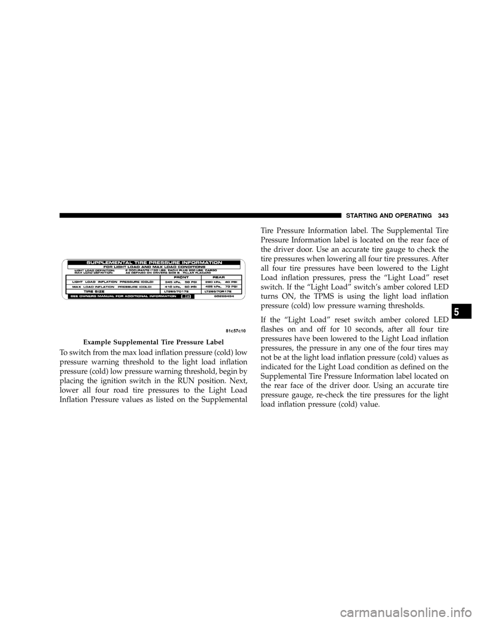 DODGE RAM 2500 DIESEL 2008 3.G Owners Manual To switch from the max load inflation pressure (cold) low
pressure warning threshold to the light load inflation
pressure (cold) low pressure warning threshold, begin by
placing the ignition switch in