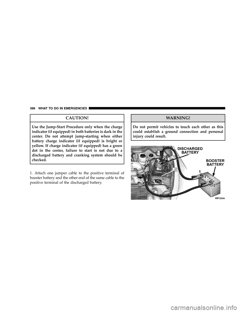 DODGE RAM 2500 DIESEL 2008 3.G Owners Manual CAUTION!
Use the Jump-Start Procedure only when the charge
indicator (if equipped) in both batteries is dark in the
center. Do not attempt jump-starting when either
battery charge indicator (if equipp