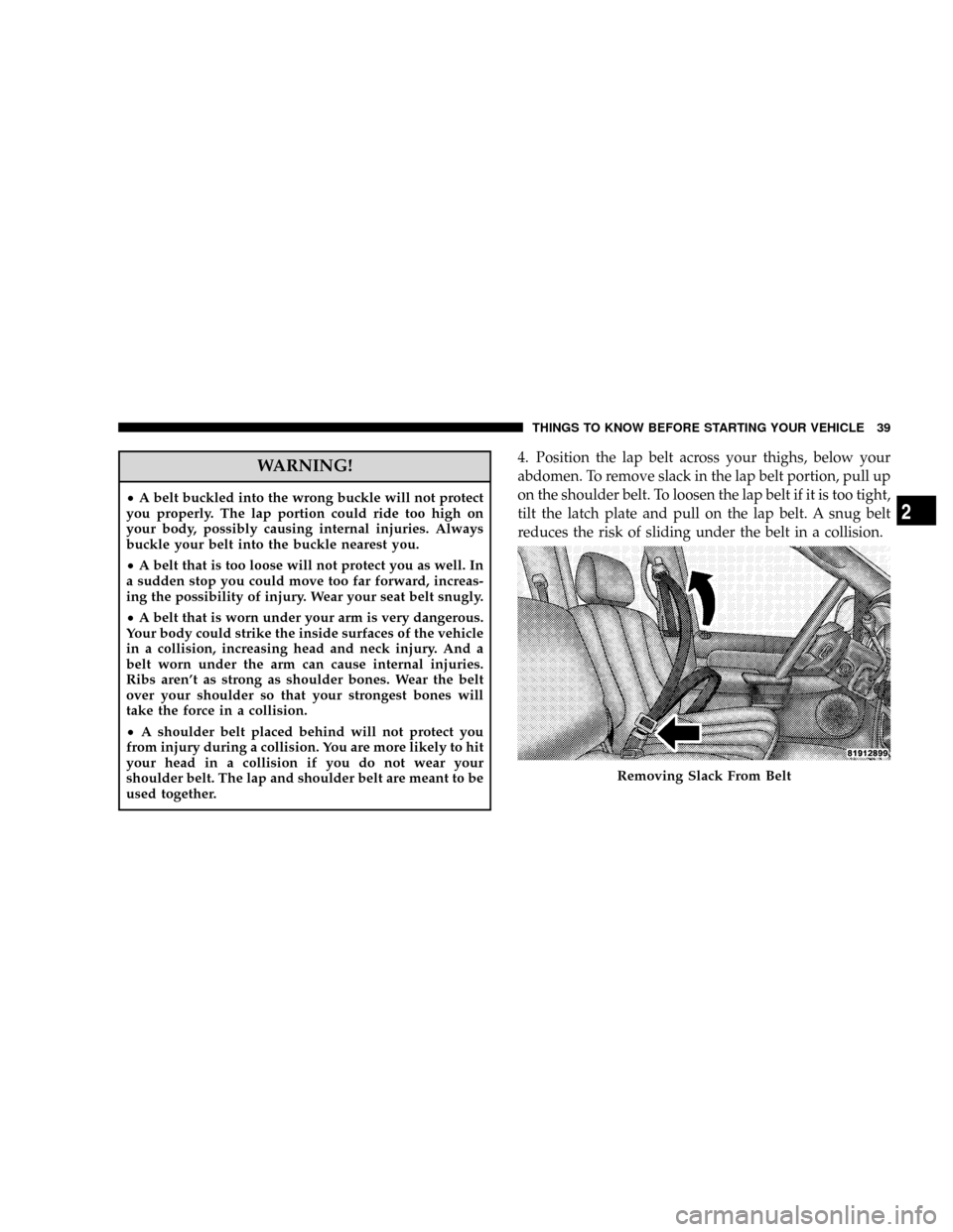 DODGE RAM 2500 DIESEL 2008 3.G Owners Manual WARNING!
²A belt buckled into the wrong buckle will not protect
you properly. The lap portion could ride too high on
your body, possibly causing internal injuries. Always
buckle your belt into the bu DODGE RAM 2500 DIESEL 2008 3.G Owners Manual WARNING!
²A belt buckled into the wrong buckle will not protect
you properly. The lap portion could ride too high on
your body, possibly causing internal injuries. Always
buckle your belt into the bu