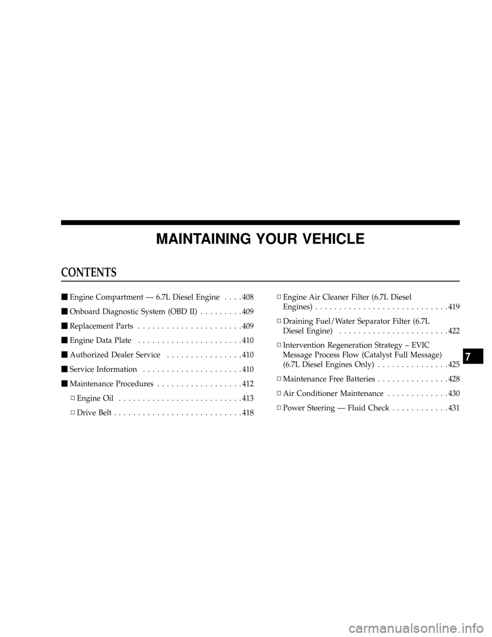 DODGE RAM 2500 DIESEL 2008 3.G Owners Manual MAINTAINING YOUR VEHICLE
CONTENTS
mEngine Compartment Ð 6.7L Diesel Engine....408
mOnboard Diagnostic System (OBD II).........409
mReplacement Parts......................409
mEngine Data Plate.......