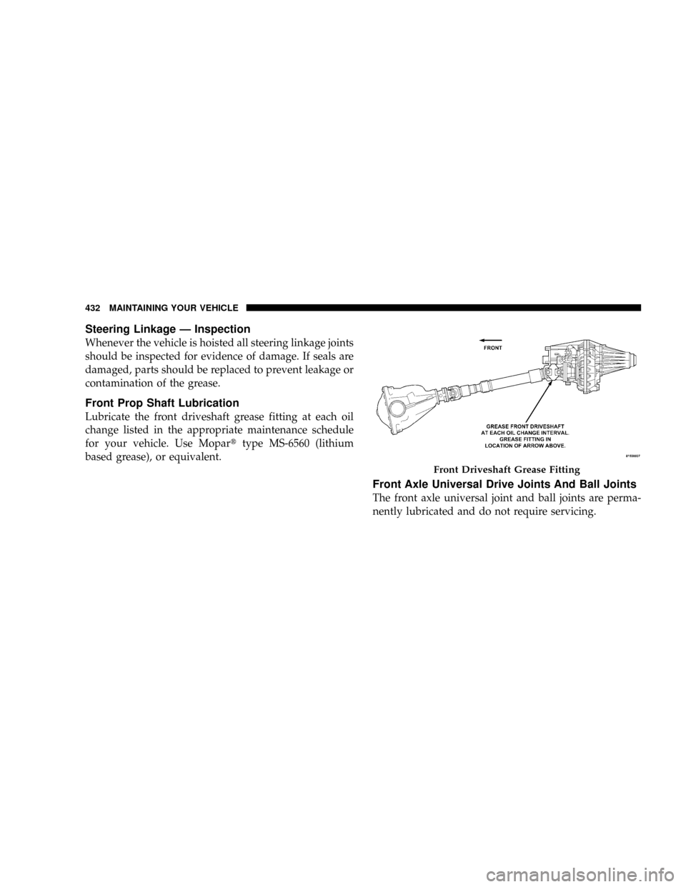 DODGE RAM 2500 DIESEL 2008 3.G Owners Manual Steering Linkage Ð Inspection
Whenever the vehicle is hoisted all steering linkage joints
should be inspected for evidence of damage. If seals are
damaged, parts should be replaced to prevent leakage