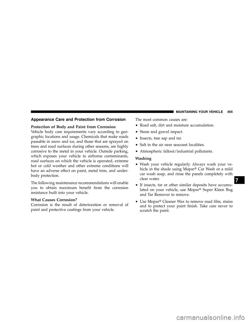 DODGE RAM 2500 DIESEL 2008 3.G Owners Manual Appearance Care and Protection from Corrosion
Protection of Body and Paint from Corrosion
Vehicle body care requirements vary according to geo-
graphic locations and usage. Chemicals that make roads
p