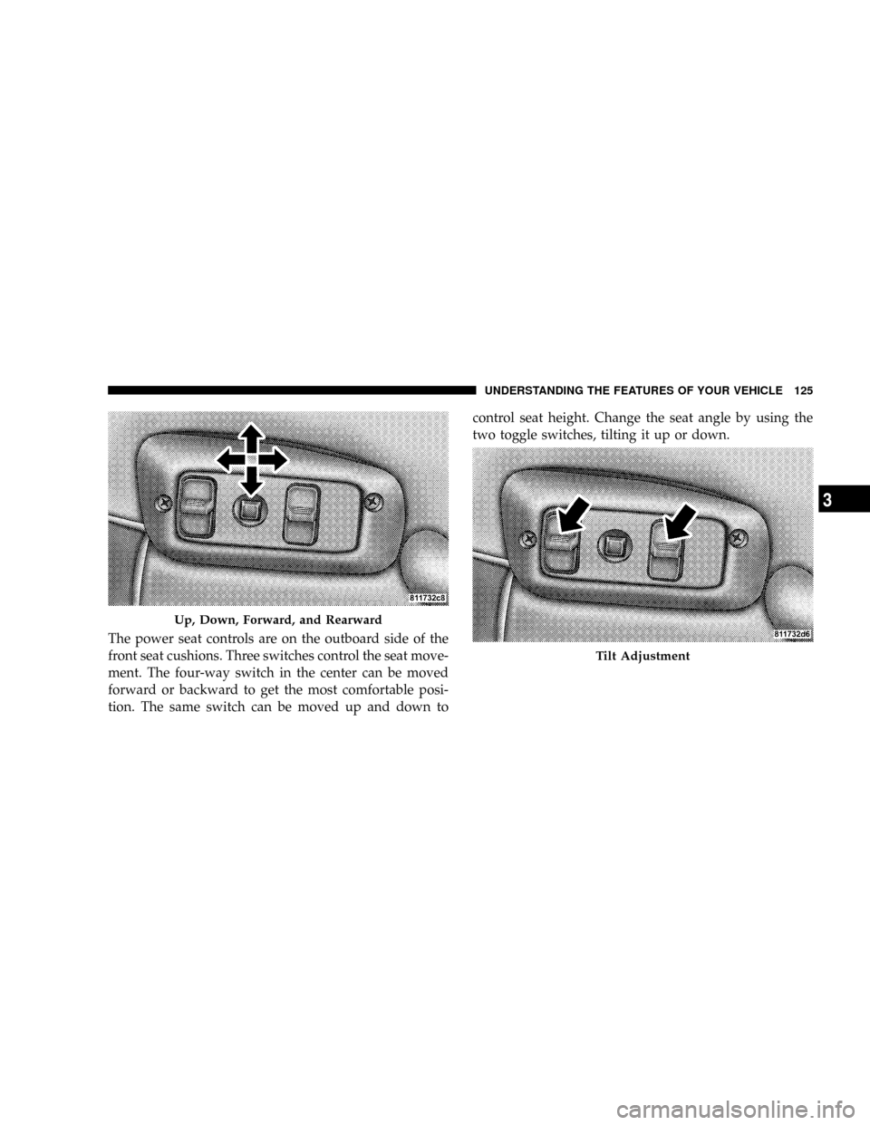 DODGE RAM 2500 GAS 2008 3.G Owners Manual The power seat controls are on the outboard side of the
front seat cushions. Three switches control the seat move-
ment. The four-way switch in the center can be moved
forward or backward to get the m