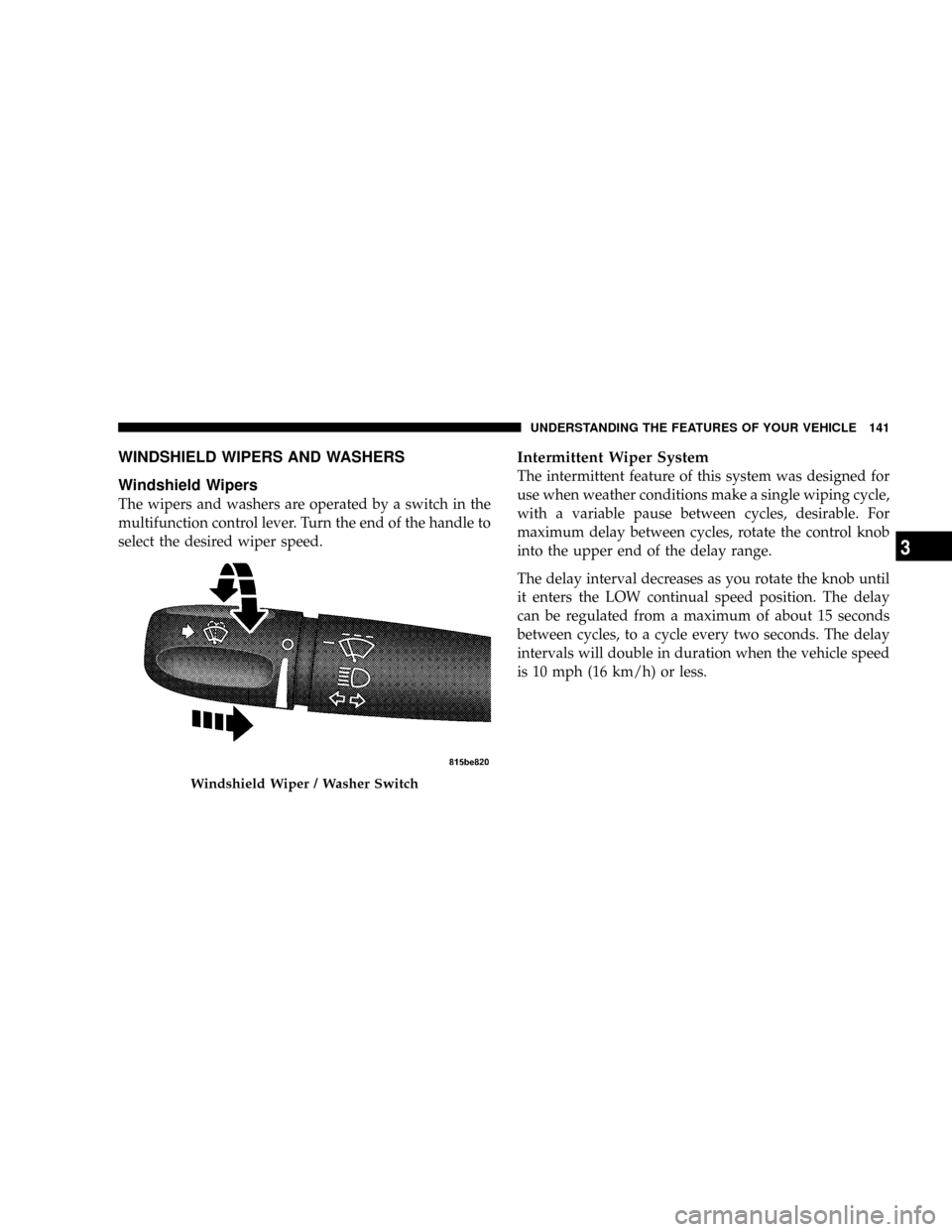 DODGE RAM 2500 GAS 2008 3.G Owners Manual WINDSHIELD WIPERS AND WASHERS
Windshield Wipers
The wipers and washers are operated by a switch in the
multifunction control lever. Turn the end of the handle to
select the desired wiper speed.
Interm