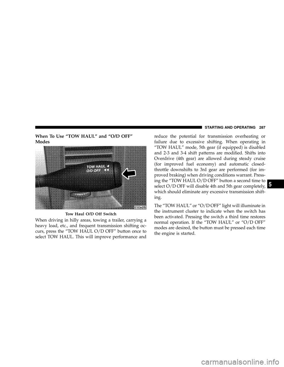 DODGE RAM 2500 GAS 2008 3.G Owners Manual When To Use ªTOW HAULº and ªO/D OFFº
Modes
When driving in hilly areas, towing a trailer, carrying a
heavy load, etc., and frequent transmission shifting oc-
curs, press the ªTOW HAUL O/D OFFº b DODGE RAM 2500 GAS 2008 3.G Owners Manual When To Use ªTOW HAULº and ªO/D OFFº
Modes
When driving in hilly areas, towing a trailer, carrying a
heavy load, etc., and frequent transmission shifting oc-
curs, press the ªTOW HAUL O/D OFFº b