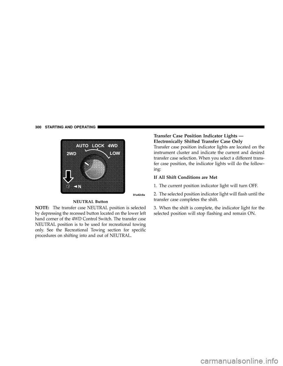 DODGE RAM 2500 GAS 2008 3.G Owners Manual NOTE:The transfer case NEUTRAL position is selected
by depressing the recessed button located on the lower left
hand corner of the 4WD Control Switch. The transfer case
NEUTRAL position is to be used DODGE RAM 2500 GAS 2008 3.G Owners Manual NOTE:The transfer case NEUTRAL position is selected
by depressing the recessed button located on the lower left
hand corner of the 4WD Control Switch. The transfer case
NEUTRAL position is to be used