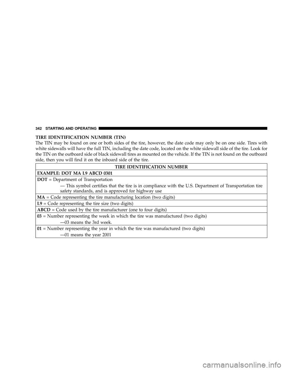 DODGE RAM 2500 GAS 2008 3.G Owners Manual TIRE IDENTIFICATION NUMBER (TIN)
The TIN may be found on one or both sides of the tire, however, the date code may only be on one side. Tires with
white sidewalls will have the full TIN, including the DODGE RAM 2500 GAS 2008 3.G Owners Manual TIRE IDENTIFICATION NUMBER (TIN)
The TIN may be found on one or both sides of the tire, however, the date code may only be on one side. Tires with
white sidewalls will have the full TIN, including the