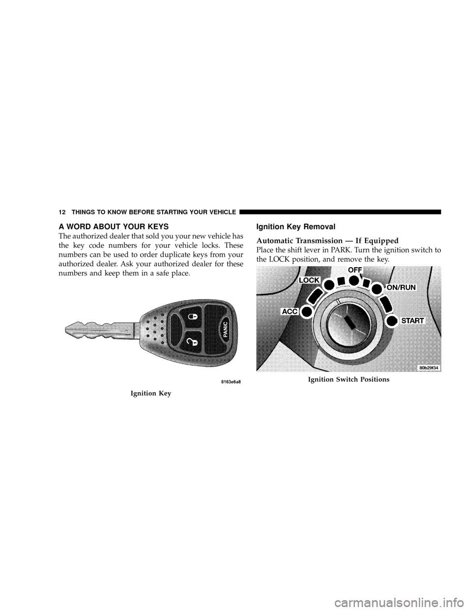 DODGE RAM 3500 DIESEL 2008 3.G Owners Manual A WORD ABOUT YOUR KEYS
The authorized dealer that sold you your new vehicle has
the key code numbers for your vehicle locks. These
numbers can be used to order duplicate keys from your
authorized deal