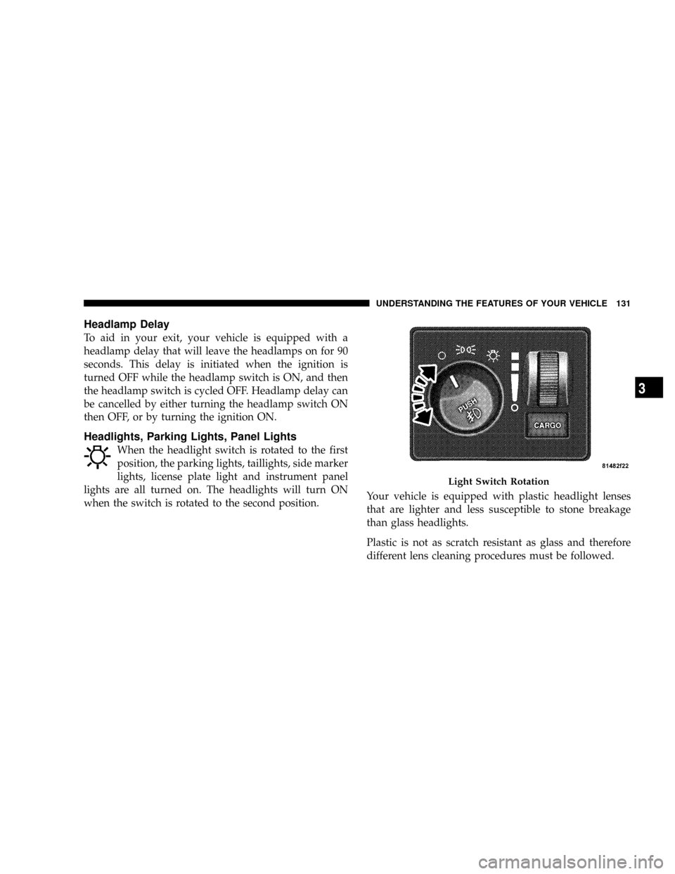 DODGE RAM 3500 DIESEL 2008 3.G Owners Manual Headlamp Delay
To aid in your exit, your vehicle is equipped with a
headlamp delay that will leave the headlamps on for 90
seconds. This delay is initiated when the ignition is
turned OFF while the he DODGE RAM 3500 DIESEL 2008 3.G Owners Manual Headlamp Delay
To aid in your exit, your vehicle is equipped with a
headlamp delay that will leave the headlamps on for 90
seconds. This delay is initiated when the ignition is
turned OFF while the he