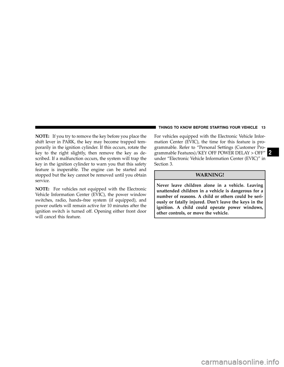 DODGE RAM 3500 DIESEL 2008 3.G Owners Manual NOTE:If you try to remove the key before you place the
shift lever in PARK, the key may become trapped tem-
porarily in the ignition cylinder. If this occurs, rotate the
key to the right slightly, the