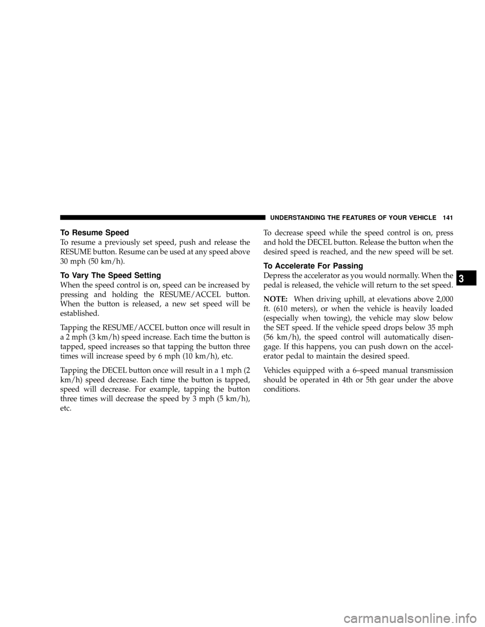 DODGE RAM 3500 DIESEL 2008 3.G Owners Manual To Resume Speed
To resume a previously set speed, push and release the
RESUME button. Resume can be used at any speed above
30 mph (50 km/h).
To Vary The Speed Setting
When the speed control is on, sp DODGE RAM 3500 DIESEL 2008 3.G Owners Manual To Resume Speed
To resume a previously set speed, push and release the
RESUME button. Resume can be used at any speed above
30 mph (50 km/h).
To Vary The Speed Setting
When the speed control is on, sp