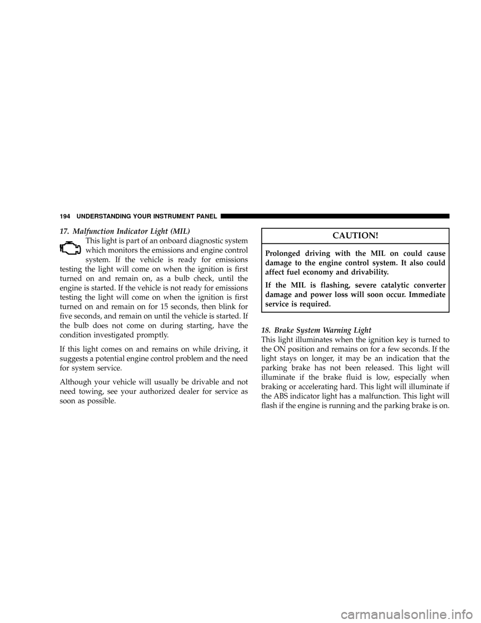 DODGE RAM 3500 DIESEL 2008 3.G Owners Manual 17. Malfunction Indicator Light (MIL)
This light is part of an onboard diagnostic system
which monitors the emissions and engine control
system. If the vehicle is ready for emissions
testing the light DODGE RAM 3500 DIESEL 2008 3.G Owners Manual 17. Malfunction Indicator Light (MIL)
This light is part of an onboard diagnostic system
which monitors the emissions and engine control
system. If the vehicle is ready for emissions
testing the light