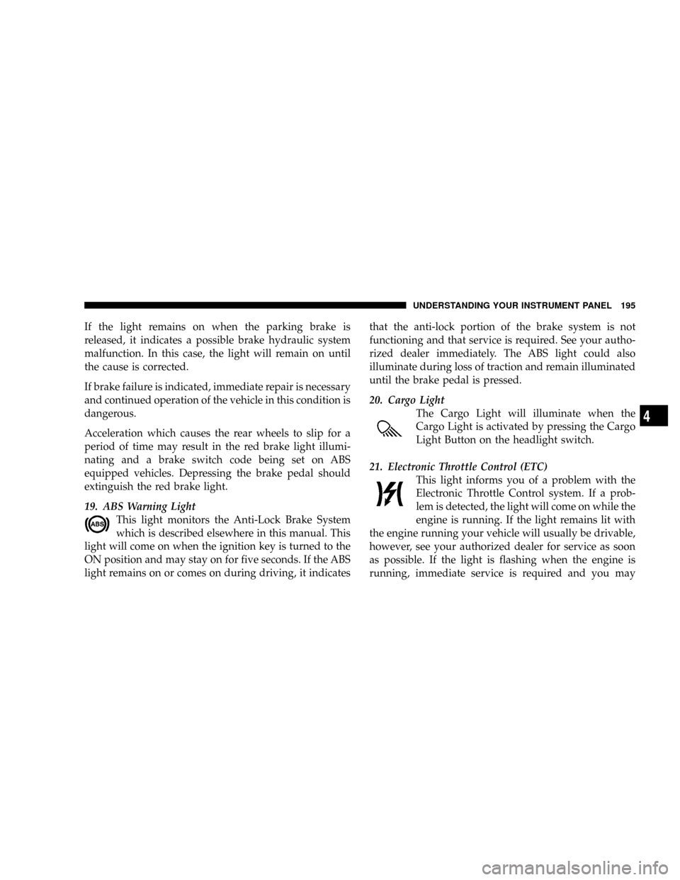 DODGE RAM 3500 DIESEL 2008 3.G Owners Manual If the light remains on when the parking brake is
released, it indicates a possible brake hydraulic system
malfunction. In this case, the light will remain on until
the cause is corrected.
If brake fa DODGE RAM 3500 DIESEL 2008 3.G Owners Manual If the light remains on when the parking brake is
released, it indicates a possible brake hydraulic system
malfunction. In this case, the light will remain on until
the cause is corrected.
If brake fa