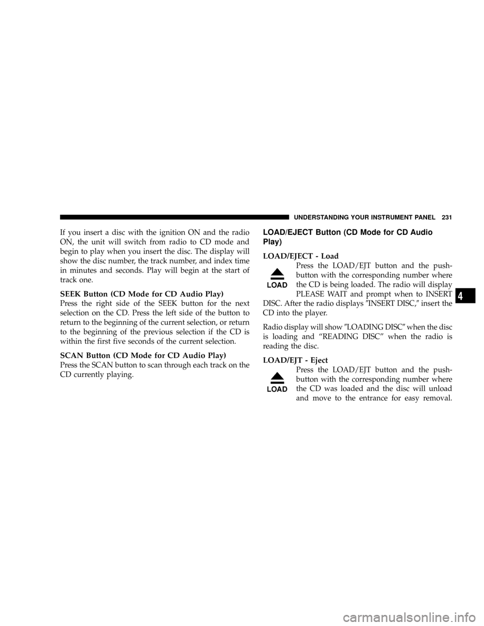 DODGE RAM 3500 DIESEL 2008 3.G Owners Manual If you insert a disc with the ignition ON and the radio
ON, the unit will switch from radio to CD mode and
begin to play when you insert the disc. The display will
show the disc number, the track numb DODGE RAM 3500 DIESEL 2008 3.G Owners Manual If you insert a disc with the ignition ON and the radio
ON, the unit will switch from radio to CD mode and
begin to play when you insert the disc. The display will
show the disc number, the track numb