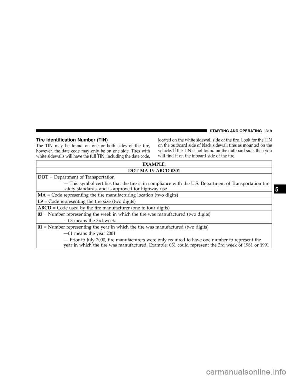 DODGE RAM 3500 DIESEL 2008 3.G Owners Manual Tire Identification Number (TIN)
The TIN may be found on one or both sides of the tire,
however, the date code may only be on one side. Tires with
white sidewalls will have the full TIN, including the DODGE RAM 3500 DIESEL 2008 3.G Owners Manual Tire Identification Number (TIN)
The TIN may be found on one or both sides of the tire,
however, the date code may only be on one side. Tires with
white sidewalls will have the full TIN, including the