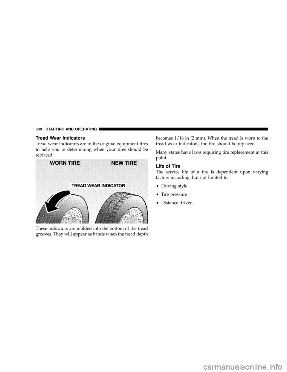 DODGE RAM 3500 DIESEL 2008 3.G Owners Manual Tread Wear Indicators
Tread wear indicators are in the original equipment tires
to help you in determining when your tires should be
replaced.
These indicators are molded into the bottom of the tread
