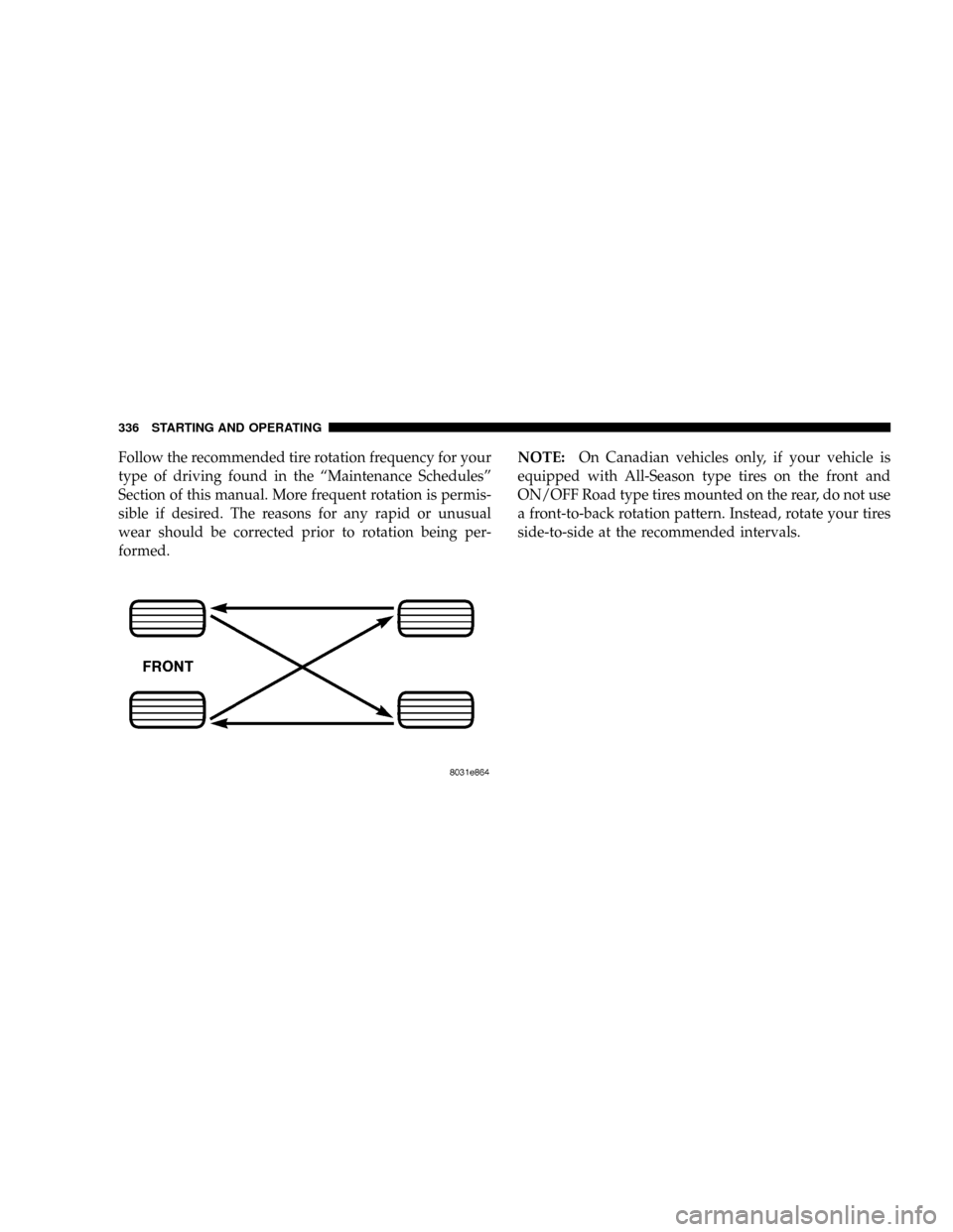 DODGE RAM 3500 DIESEL 2008 3.G Owners Manual Follow the recommended tire rotation frequency for your
type of driving found in the ªMaintenance Schedulesº
Section of this manual. More frequent rotation is permis-
sible if desired. The reasons f